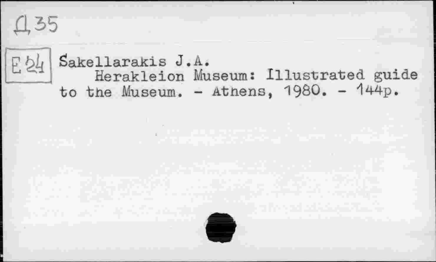 ﻿Д35
ЕЙ
Sakeliarakis J.A.
Herakleion Museum: Illustrated guide to tue Museum. - Athens, 19Ô0. - 144p.